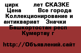 1.2) цирк : 100 лет СКАЗКЕ › Цена ­ 49 - Все города Коллекционирование и антиквариат » Значки   . Башкортостан респ.,Кумертау г.